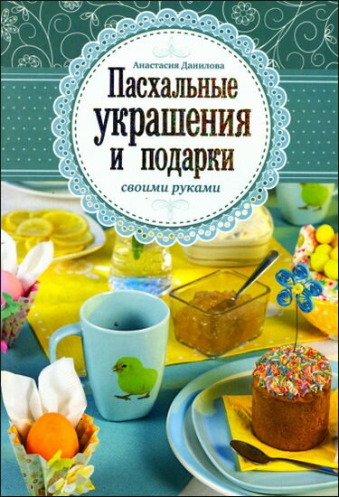 Анастасия Данилова. Пасхальные украшения и подарки своими руками Анастасия Данилова. Пасхальные украшения и подарки своими руками